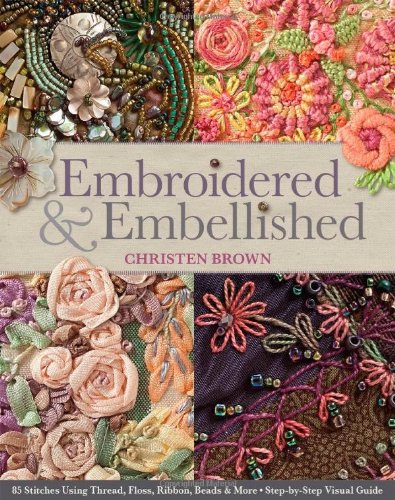 Embroidered & Embellished: 85 Stitches Using Thread, Floss, Ribbon, Beads & More Step-by-Step Visual Guide