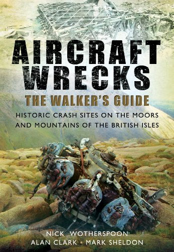 Aircraft Wrecks: A Walker's Guide: Historic Crash Sites on the Moors and Mountains of the British Isles