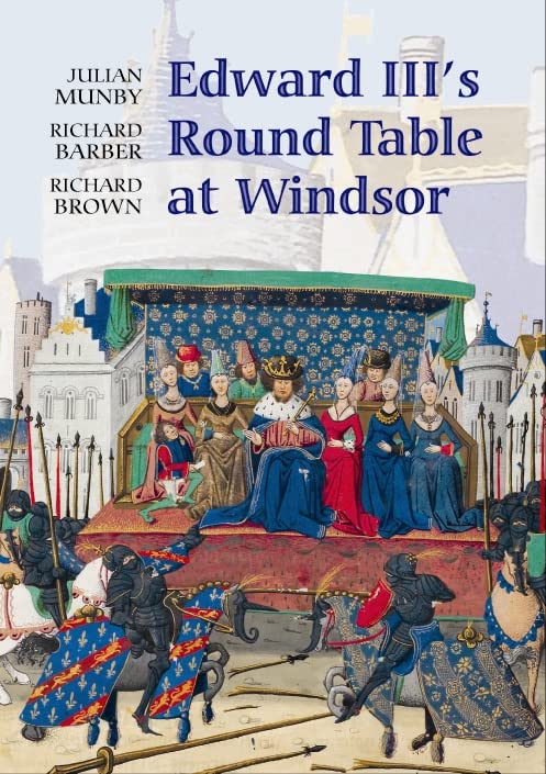 Edward IIIs Round Table at Windsor: The House of the Round Table and the Windsor Festival of 1344