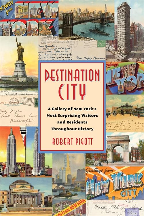 Destination City : A Gallery of New York's Most Surprising Visitors and Residents Throughout History