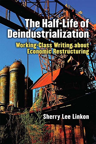 The Half-Life of Deindustrialization : Working-Class Writing about Economic Restructuring