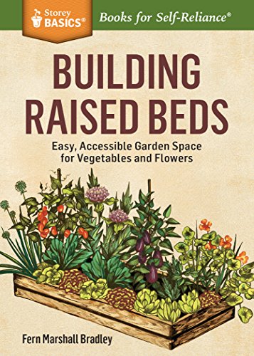 Building Raised Beds : Easy, Accessible Garden Space for Vegetables and Flowers. A Storey BASICS® Title
