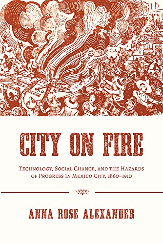 City on Fire : Technology, Social Change, and the Hazards of Progress in Mexico City, 1860-1910