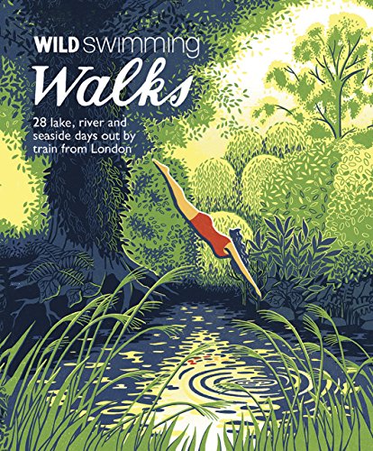 Wild Swimming Walks: 28 River, Lake and Seaside Days Out by Train from London (Wild Walks)