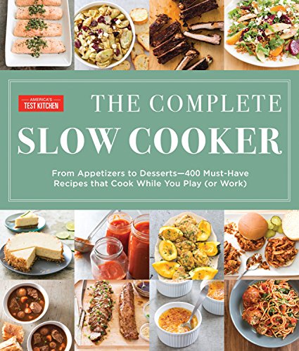 Complete Slow Cooker: From Appetizers to Desserts - 400 Must-Have Recipes That Cook While You Play (The Complete Atk Cookbook)