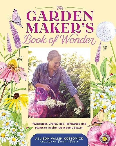 The Garden Maker's Book of Wonder : 162 Recipes, Crafts, Tips, Techniques, and Plants to Inspire You in Every Season