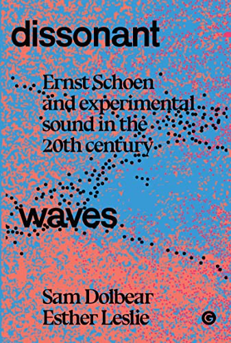 Dissonant Waves: Ernst Schoen and Experimental Sound in the 20th century (Goldsmiths Press / Sonics)