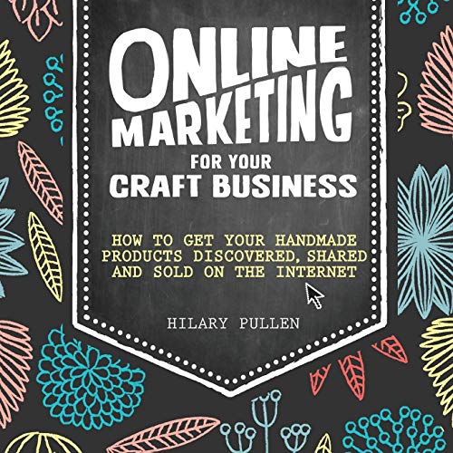 Online Marketing For Your Craft Business: How to get your handmade products discovered, shared and sold on the internet