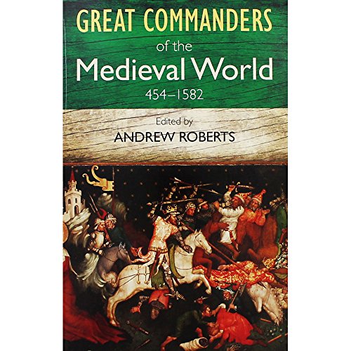 The Great Commanders of the Medieval World 454-1582AD