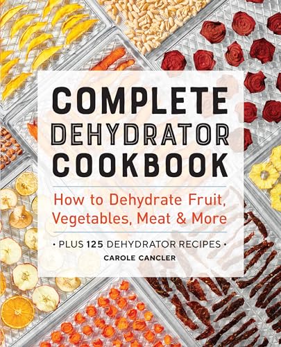 Complete Dehydrator Cookbook : How to Dehydrate Fruit, Vegetables, Meat & More