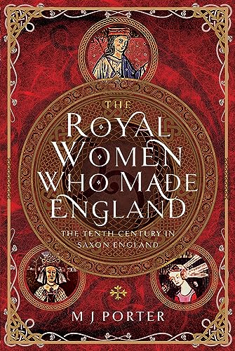 The Royal Women Who Made England: The Tenth Century in Saxon England