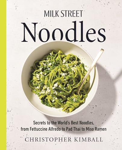 Milk Street Noodles : Secrets to the World’s Best Noodles, from Fettuccine Alfredo to Pad Thai to Shoyu Ramen