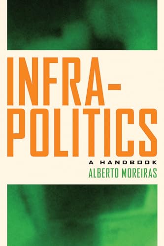 Book cover: "Infrapolitics: A Handbook" by Alberto Moreiras, orange text on green.