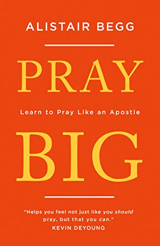 Book cover: "Pray Big" by Alistair Begg, orange background with gold text.