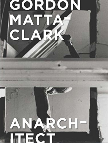 Black and white book cover for "Gordon Matta-Clark: Anarchitect.