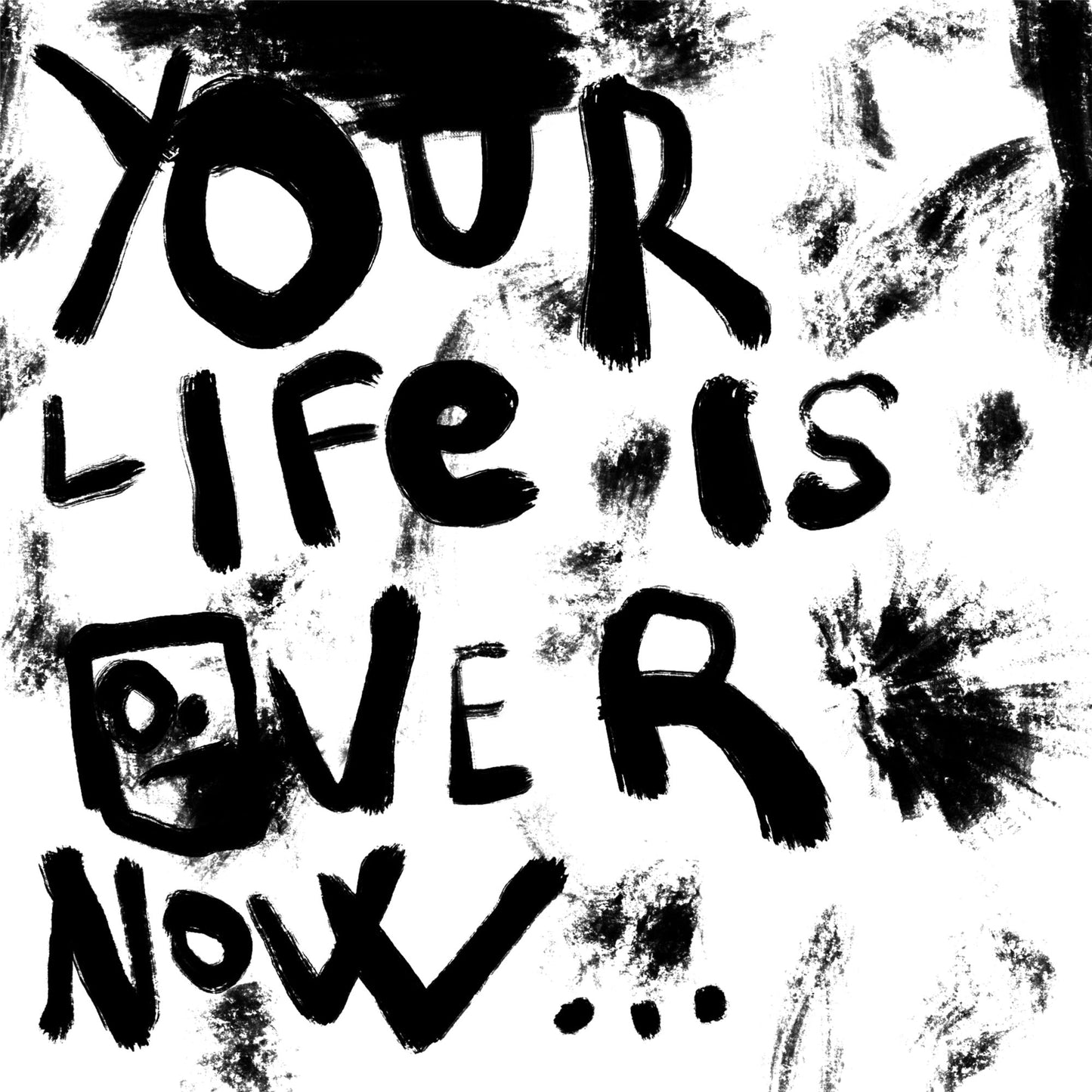 Black brushstroke text reading YOUR LIFE IS OVER NOW with a small doodle face.