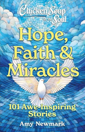 Chicken Soup For The Soul: Hope, Faith & Miracles: 101 Awe-Inspiring Stories