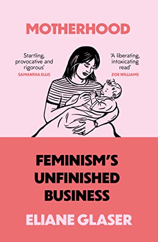 Book cover: woman holding a baby, text reads "Motherhood: Feminism’s Unfinished Business".