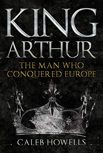 Book cover for “King Arthur: The Man Who Conquered Europe” with a crown.
