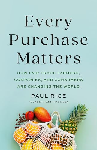 Every Purchase Matters : How Fair Trade Farmers, Companies, and Consumers Are Changing the World