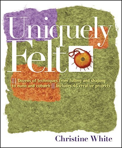 Book cover for "Uniquely Felt" by Christine White, featuring felt art.