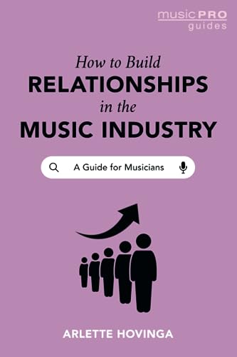 How To Build Relationships in the Music Industry: A Guide for Musicians (Music Pro Guides)