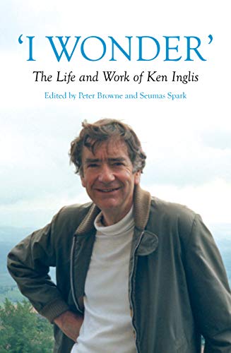 I Wonder: The Life and Work of Ken Inglis (Australian History)