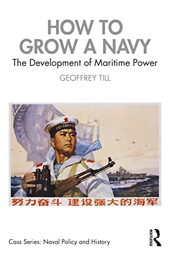 How to Grow a Navy: The Development of Maritime Power (Cass Series: Naval Policy and History)