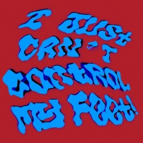 Red background with wavy, blue text reading “I Just Can’t Control My Feet!”