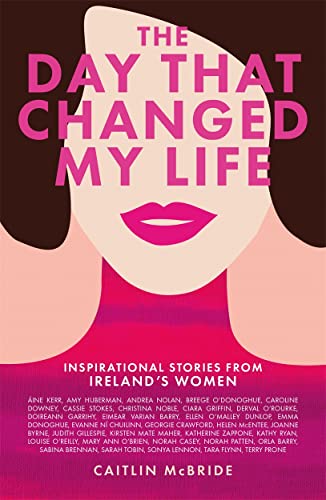 The Day That Changed My Life: Inspirational Stories from Ireland's Women