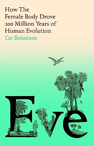Eve: How The Female Body Drove 200 Million Years of Human Evolution