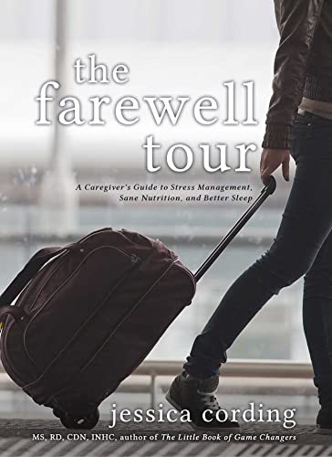 Farewell Tour, The: A Caregiver's Guide to Stress Management, Sane Nutrition, and Better Sleep