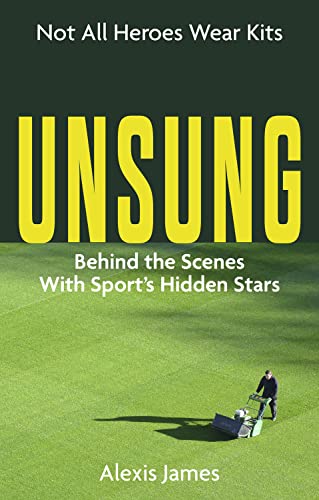 Unsung: The Untold Stories of Sports' Hidden Heroes: Not All Heroes Wear Kits (Behind the Scenes with Sport's Hidden Stars)