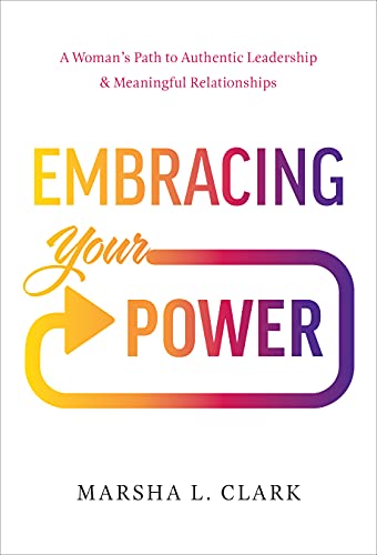 Embracing Your Power: A Woman's Path to Authentic Leadership and Meaningful Relationships: A Woman's Path to Authentic Leadership and Meaningful Relationships