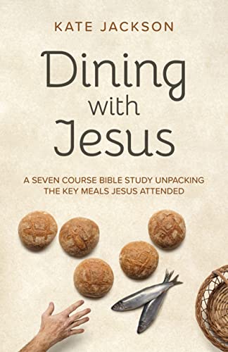 Dining with Jesus: A Seven Course Bible Study Unpacking the Key Meals Jesus Attended (Christian Faith)