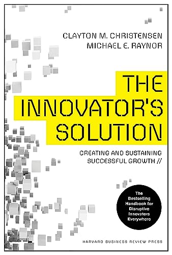 Innovator's Solution, Revised and Expanded: Creating and Sustaining Successful Growth