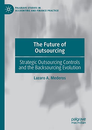 The Future of Outsourcing: Strategic Outsourcing Controls and the Backsourcing Evolution (Palgrave Studies in Accounting and Finance Practice)