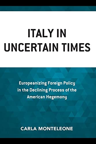 Italy in Uncertain Times: Europeanizing Foreign Policy in the Declining Process of the American Hegemony (Foreign Policies of the Middle Powers)