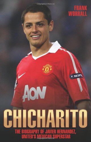 Chicharito: The Biography of Javier Hernandez, United's Mexican Superstar
