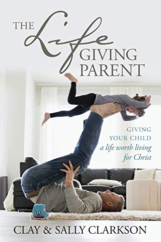 Lifegiving Parent, The: Giving Your Child a Life Worth Living for Christ