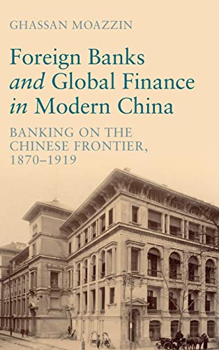 Foreign Banks and Global Finance in Modern China: Banking on the Chinese Frontier, 1870-1919 (Cambridge Studies in the Emergence of Global Enterprise)