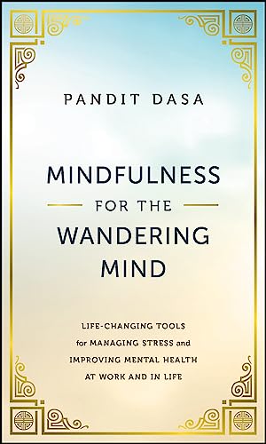 Mindfulness For the Wandering Mind: Life-Changing Tools for Managing Stress and Improving Mental Health At Work and In Life