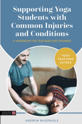 Supporting Yoga Students with Common Injuries and Conditions: A Handbook for Teachers and Trainees (Yoga Teaching Guides)