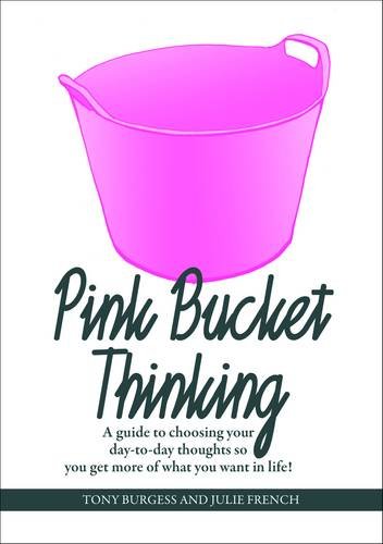 Pink Bucket Thinking: A guide to choosing your day-to-day thoughts so that you get more of what you want in life!