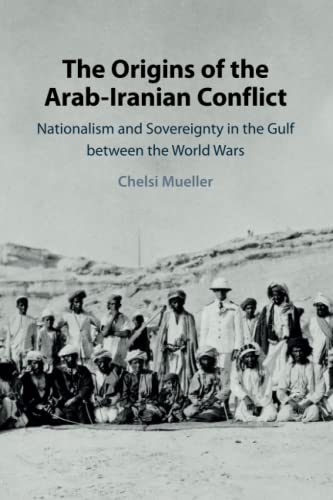The Origins of the Arab-Iranian Conflict: Nationalism and Sovereignty in the Gulf between the World Wars
