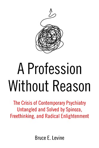A Profession Without Reason: The Crisis of Contemporary Psychiatry - Untangled and Solved by Spinoza, Freethinking and Radical Enlightenment