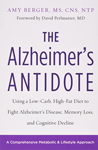The Alzheimer's Antidote: Using a Low-Carb, High-Fat Diet to Fight Alzheimer s Disease, Memory Loss, and Cognitive Decline
