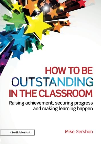 How to be Outstanding in the Classroom: Raising achievement, securing progress and making learning happen