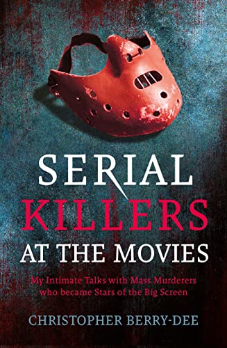 Serial Killers at the Movies: My Intimate Talks with Mass Murderers Who Became Stars of the Big Screen