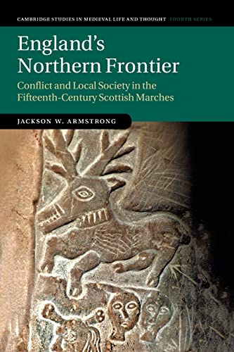 England's Northern Frontier: Conflict and Local Society in the Fifteenth-Century Scottish Marches: 118 (Cambridge Studies in Medieval Life and Thought: Fourth Series, Series Number 118)